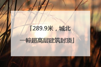 289.9米，城北一幢超高层建筑封顶