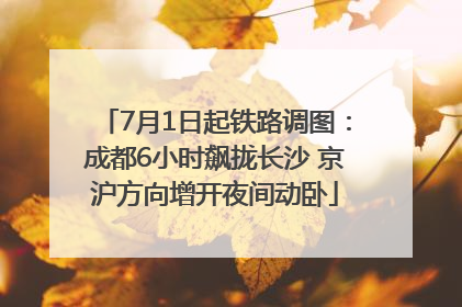 7月1日起铁路调图：成都6小时飙拢长沙 京沪方向增开夜间动卧
