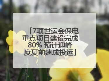 7项世运会保电重点项目建设完成80% 预计迎峰度夏前建成投运