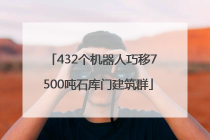 432个机器人巧移7500吨石库门建筑群