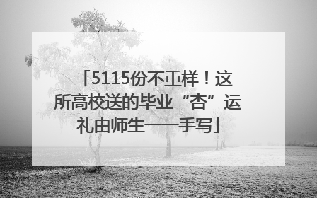 5115份不重样！这所高校送的毕业“杏”运礼由师生一一手写