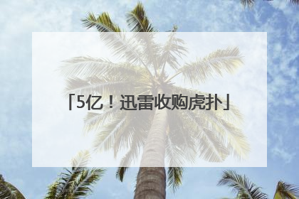 5亿！迅雷收购虎扑