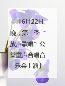 6月22日晚，第二季“放声歌唱”公益童声合唱音乐会上演