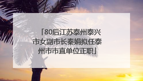 80后江苏泰州泰兴市女副市长秦娟拟任泰州市市直单位正职