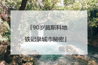 90岁莫斯科地铁记录城市秘密