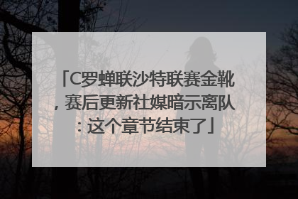 C罗蝉联沙特联赛金靴，赛后更新社媒暗示离队：这个章节结束了