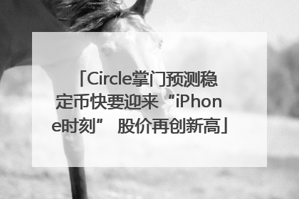 Circle掌门预测稳定币快要迎来“iPhone时刻” 股价再创新高