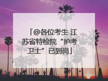 @各位考生 江苏省特检院“护考卫士”已到岗