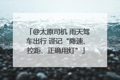 @太原司机 雨天驾车出行 谨记“降速、控距、正确用灯”