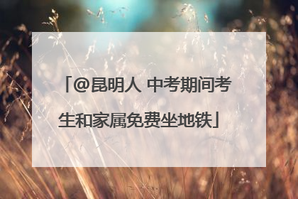 @昆明人 中考期间考生和家属免费坐地铁