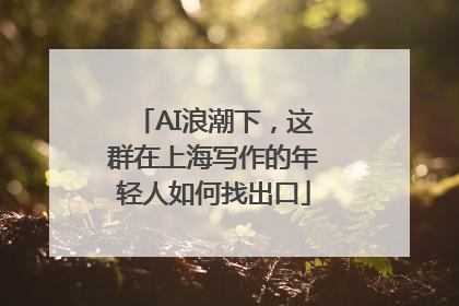 AI浪潮下，这群在上海写作的年轻人如何找出口