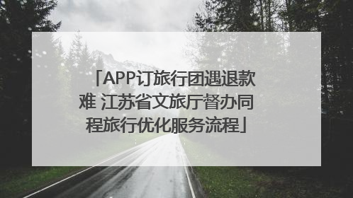 APP订旅行团遇退款难 江苏省文旅厅督办同程旅行优化服务流程
