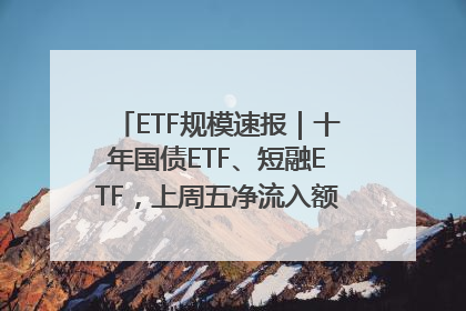ETF规模速报｜十年国债ETF、短融ETF，上周五净流入额均超20亿元