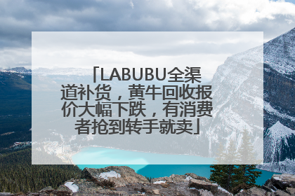 LABUBU全渠道补货，黄牛回收报价大幅下跌，有消费者抢到转手就卖