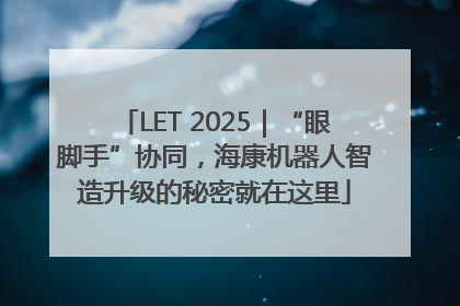 LET 2025｜“眼脚手”协同，海康机器人智造升级的秘密就在这里