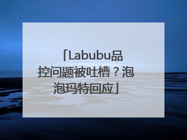 Labubu品控问题被吐槽？泡泡玛特回应