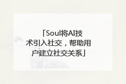 Soul将AI技术引入社交，帮助用户建立社交关系
