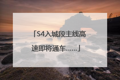 S4入城段主线高速即将通车……