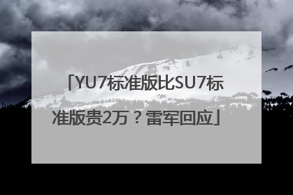 YU7标准版比SU7标准版贵2万？雷军回应