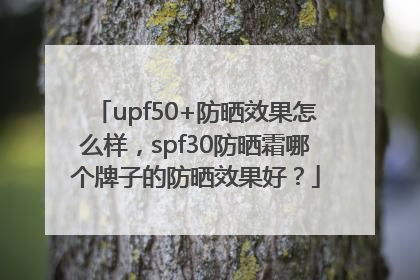 upf50+防晒效果怎么样，spf30防晒霜哪个牌子的防晒效果好？